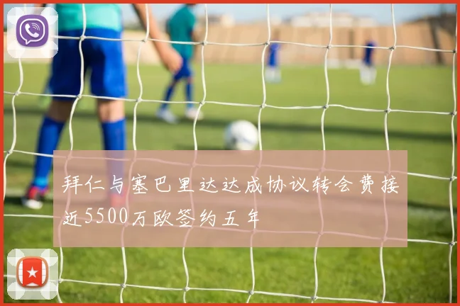 拜仁与塞巴里达达成协议转会费接近5500万欧签约五年